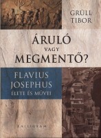 Grüll Tibor  : Áruló vagy megmentő? Flavius Josephus élete és művei