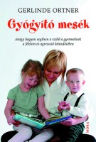 Ortner, Gerlinde  : Gyógyító mesék - avagy hogyan segítsen  a szülő a gyermeknek a félelem és agresszió leküzdésében
