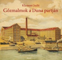 Klement Judit : Gőzmalmok a Duna partján - A budapesti malomipar a 19-20. században