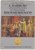 Sára János Dr. : A Habsburg uralkodók kora és pénzverése Magyarországon 1526-1918