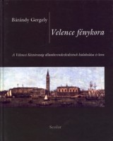 Bárándy Gergely  : Velence fénykora - A Velencei Köztársaság államberendezkedésének kialakulása és kora