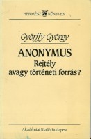 Györffy György : Anonymus - Rejtély avagy történeti forrás