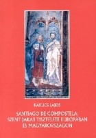 Kakucs Lajos : Santiago de Compostela: Szent Jakab tisztelete Európaban és Magyarországon.