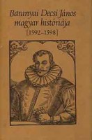 Kulcsár Péter (ford. és a bevezetőt írta) : Baranyai Decsi János magyar históriája [1592-1598]