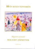 Molnár Zoltán - Németh Zsolt - Vass Csaba (szerk.) : 80 év Isten tenyerén. Megtartó szeretettel Molnár V. Józsefnek