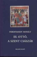 Ferdinandy Mihály : III. Ottó, a szent császár 