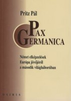 Pritz Pál : Pax Germanica -Német elképzelések Európa jövőjéről a II. világháborúban