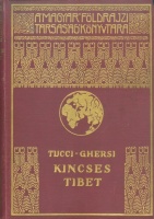 Tucci, G(iuseppe) - Ghersi, E[manuele] : Kincses Tibet - Az 1933. évi Tucci-féle nyugat-tibeti tudományos kutatóút krónikája