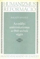 Balázs Mihály : Az erdélyi antitrinitarizmus az 1560-as évek végén