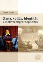 Pávai István : Zene, vallás, identitás a moldvai magyar népéletben - Tanulmányok, interjúk