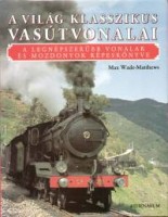 Wade-Matthews, Max  : A világ klasszikus vasútvonalai - A legnépszerűbb vonalak és mozdonyok képeskönyve