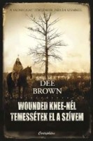 Brown, Dee : Wounded Knee-nél temessétek el a szívem. A vadnyugat története indián szemmel