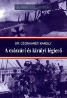 Csonkaréti Károly, dr. : A császári és királyi légierő - 20. századi hadtörténet