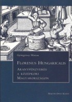 Gyöngyössy Márton : Florenus Hungaricalis - Aranypénzverés a középkori Magyarországon