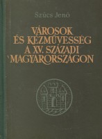 Szűcs Jenő : Városok és kézművesség a XV. századi Magyarországon