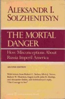 Solzhenitsyn, Aleksander I. : THE MORTAL DANGER - How Misconceptions about Russia Imperil America