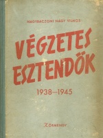 Nagybaczoni Nagy Vilmos : Végzetes esztendők 1938-1945.