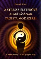 Chia, Mantak  : A stressz életerővé alakításának taoista módszerei