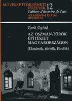 Gerő Győző : Az oszmán-török építészet Magyarországon (Dzsámik, türbék, fürdők)