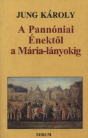 Jung Károly : A Pannóniai Énektől a Mária-lányokig. Magyar és egybevető magyar folklorisztikai tanulmányok. 