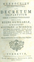 [Werbőczi István] Werbőcz, Stephano de  : Werbőczius illustratus: sive decretum tripartitum juris consuetudinarii inclyti regni Hungariae