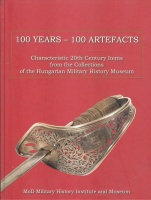 Sallay Gergely Pál - Závodi Szilvia (Ed.) : 100 Years - 100 Artefacts. Characteristic 20th Century Items from the Collections of the Hungarian Military History Museum