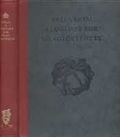  Balla Antal : A legújabb kor világtörténete. Az utolsó hatvan esztendõ világpolitikai eseményei. Készült a Könyvbarátok Szövetsége számára. 