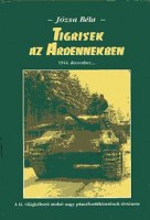 Józsa Béla : Tigrisek az Ardennekben - 1944. december...  a II. világháború utolsó nagy páncélosütközete