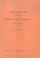 Wick Béla : A háromszáz éves kassai Szent Orbán-torony 1628-1928.