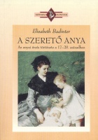 Badinter, Elisabeth : A szerető anya - Az anyai érzés története a 17-20. században