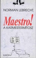 Lebrecht, Norman : Maestro! - A karmestermítosz