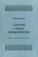 Bellosics Bálint : A gyermek a magyar néphagyományban. Reprint