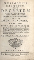 [Werbőczi István] Werbőcz, Stephano de  : Werbőczius illustratus: sive decretum tripartitum juris consuetudinarii inclyti regni Hungariae