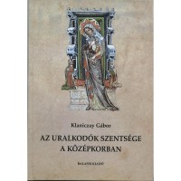 Klaniczay Gábor : Az uralkodók szentsége a középkorban - Magyar dinasztikus szentkultuszok és európai modellek.