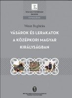 Weisz Boglárka : Vásárok és lerakatok a középkori Magyar Királyságban