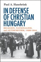 Hanebrink, Paul A. : In Defense of Christian Hungary - Religion, Nationalism, and Antisemitism, 1890-1944