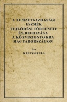 Kautz Gyula : A nemzetgazdasági eszmék fejlődési története és befolyása a közviszonyokra Magyarországon /reprint kiadás/