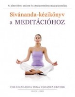 Sivánanda-kézikönyv a meditációhoz - Az elme feletti uralom és a transzcendens megtapasztalása