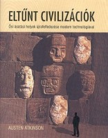 Atkinson, Austen  : Eltűnt civilizációk.  Ősi ásatási helyek újrafelfedezése modern technológiával