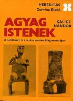 Kalicz Nándor : Agyag istenek - A neolitikum és a rézkor emlékei Magyarországon
