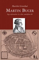 Greschat, Martin : Martin Bucer - Egy reformátor és a kor, amelyben élt