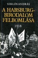 Siklós András : A Habsburg-birodalom felbomlása 1918