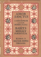 Babits Mihály (Fordította és magyarázta) : Amor Sanctus. Szent szeretet könyve. Középkori himnuszok latinul és magyarul.