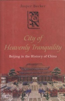 Becker, Jasper : City of Heavenly Tranquillity. Beijing in the History of China.