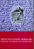 Blazovich László - Kristó Gyula - Makk Ferenc (szerk.) : Szent Istvántól Mohácsig - források a középkori Magyarországról 
