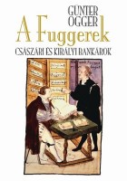 Ogger, Günter : A Fuggerek - Császári és királyi bankárok