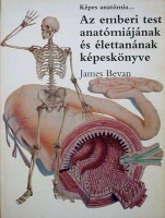Bevan, James : Az emberi test anatómiájának és élettanának képeskönyve