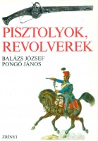 Balázs József - Pongó János : Pisztolyok, revolverek - Rövid fejlődéstörténet