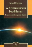 Farkas Lőrinc Imre : A Krisztus-tudatú buddhizmus - Bevezetés a a mindenség nagy fúgájába