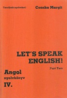 Csonka Margit : Let's speak English! Part Two. Angol nyelvkönyv IV.